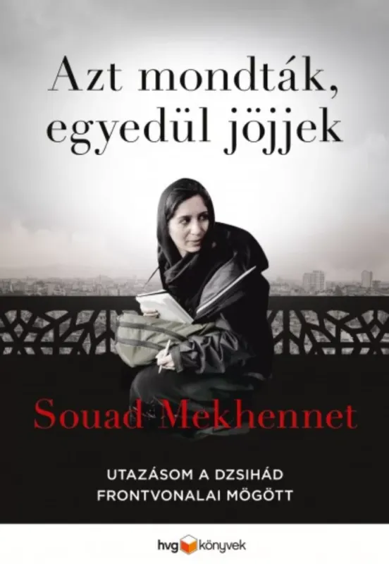 Azt mondták, egyedül jöjjek - Utazásom a dzsihád frontvonalai mögött - Souad Mekhennet Biztonságos fizetés
