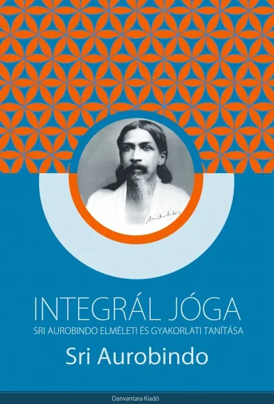 Utolsó esély Integrál jóga - Sri Aurobindo elméleti és gyakorlati tanítása