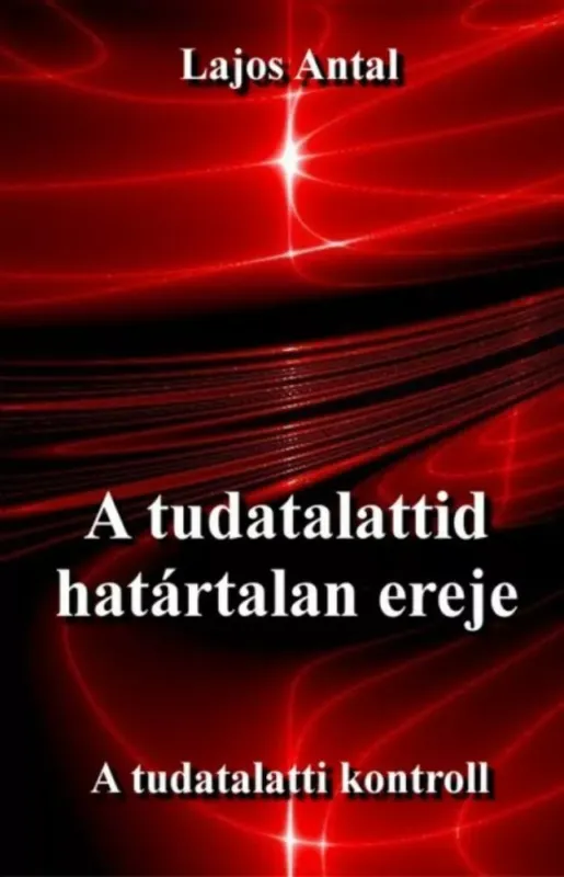 Népszerű A tudatalattid határtalan ereje - A tudatalatti kontroll - Lajos Antal