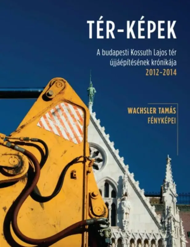 Tér-képek - a budapesti Kossuth Lajos tér újjáépítésének krónikája 2012-2014. Kihagyhatatlan ajánlat