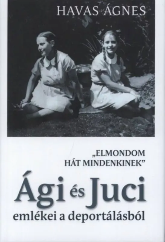 Végkiárusítás Ági és Juci emlékei a deportálásból - "Elmondom hát mindenkinek" (Havas Ágnes)