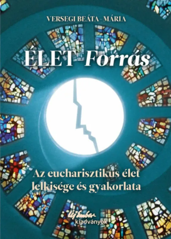 Élet-forrás - Az eucharisztikus élet lelkisége és gyakorlata (Versegi Beáta-Mária) Szuper ajánlat