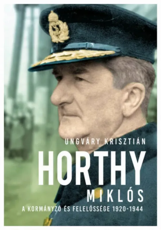 Horthy Miklós - A kormányzó és felelőssége 1920- 1945 Azonnal elérhető