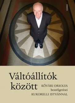 Újdonság Váltóállítók között - Kővári Orsolya beszélgetései Kukorelli Istvánnal