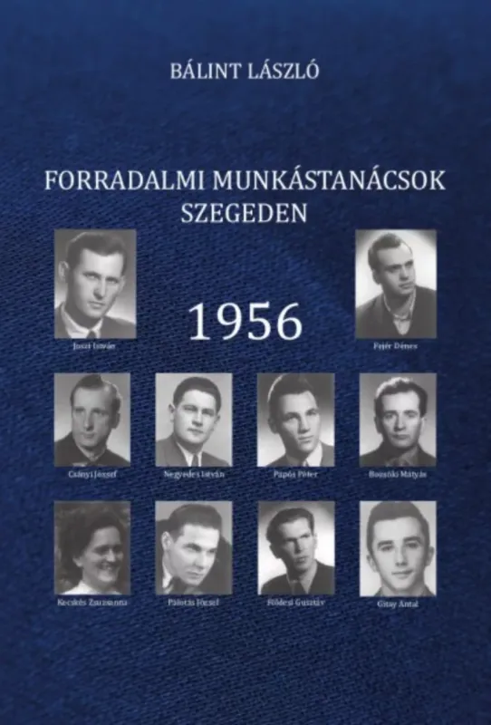 Legjobb ár Forradalmi munkástanácsok Szegeden - 1956 - Bálint László
