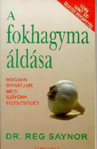 A fokhagyma áldása HOGYAN ÓVHATJUK MEG SZÍVÜNK EGÉSZSÉGÉT - TÖBB MINT 50 ÍZLETES RECEPTTEL - Minden, amit a fokhagymáról és az egészségről tudni kell Kedvezmény