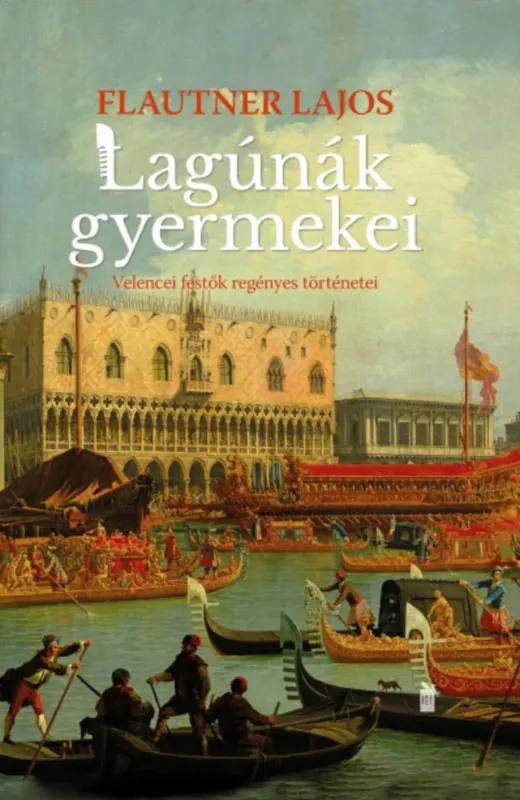 Lagúnák gyermekei - Velencei festők regényes történetei - Flautner Lajos Szuper ajánlat