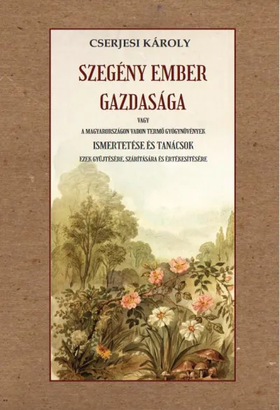 Alacsony ár Szegény ember gazdasága - vagy a Magyarországon vadon termő gyógynövények ismertetése és tanácsok ezek gyűjtésére, szárítására és értékesítésére