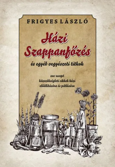 Alacsony ár Házi szappanfőzés és egyéb vegyészeti titkok - 200 recept közszükségleti cikkek házi előállítására és pótlására