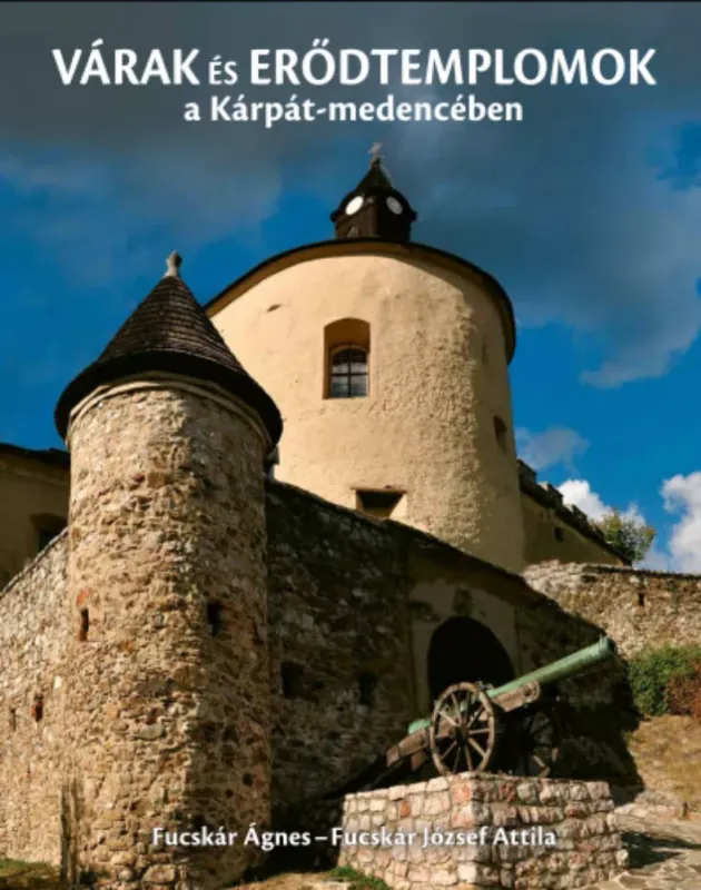 Legkelendőbb Várak és erődtemplomok a Kárpát-medencében - Fucskár József Attila - Fucskár Ágnes