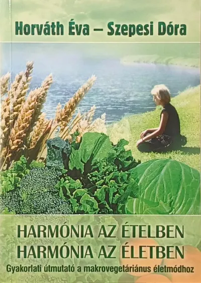 Harmónia az ételben - Harmónia az életben - Útmutató a makrovegetáriánus életmódhoz - Gyógyhatású receptek Biztonságos fizetés