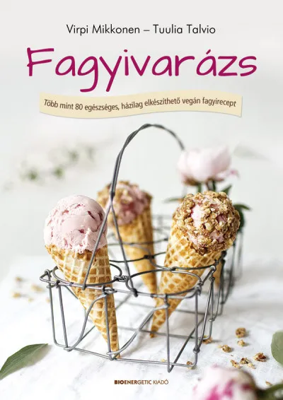 Fagyivarázs - Több, mint 80 egészséges, házilag elkészíthető vegán fagyirecept Biztonságos fizetés