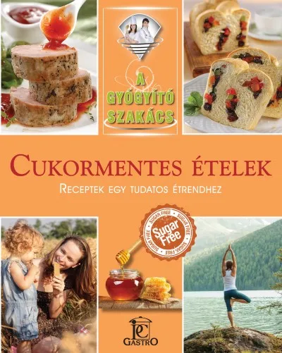 Cukormentes ételek - receptek egy tudatos étrendhez - A gyógyító szakács Azonnal elérhető