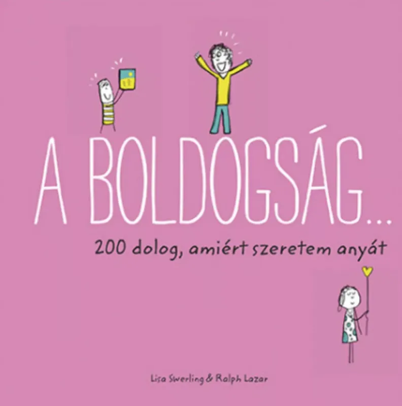 A boldogság… - 200 dolog, amiért szeretem anyát - Ralph Lazar és Lisa Swerling Újdonság