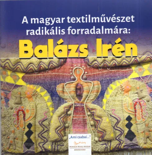 A magyar textilművészet radikális forradalmára: Balázs Irén - Munkácsy Mihály Múzeum Békéscsaba 2020. január 22-április 26ig. Csak ma