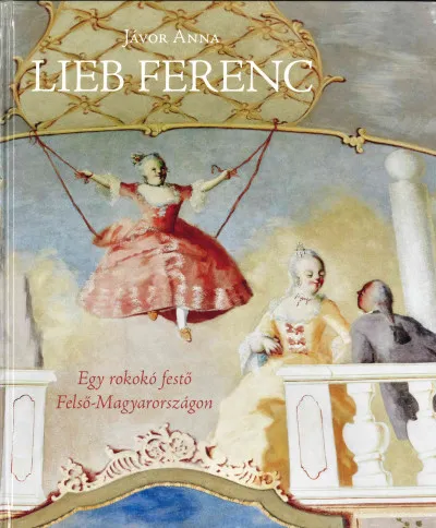 Ne maradj le Lieb Ferenc - Egy rokokó festő Felső-Magyarországon