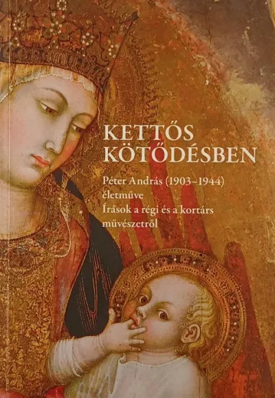 Biztonságos vásárlás Kettős kötődésben - Péter András (1903-1944) életműve - Írások a régi és a kortárs művészetről