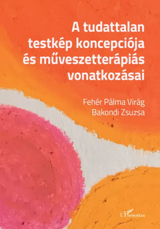 A tudattalan testkép koncepciója és művészetterápiás vonatkozásai - Bakondi Zsuzsa - Fehér Pálma Virág Kedvezmény