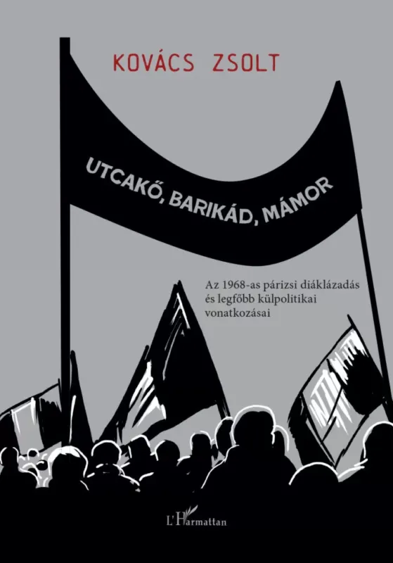 Utcakő, barikád, mámor - Az 1968-as párizsi diáklázadás és legfőbb külpolitikai vonatkozásai - Kovács Zsolt Akciós ár