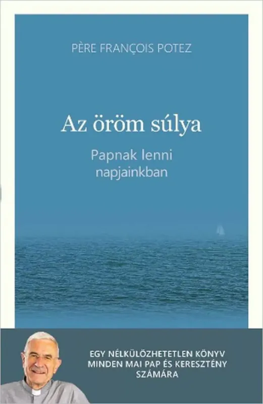 Vedd meg most Az öröm súlya - Papnak lenni napjainkban - Pére Francois Potez