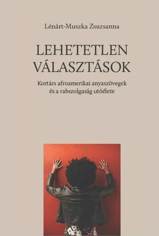 Gyors kiszállítás Lehetetlen választások - Kortárs afroamerikai anyaszövegek és a rabszolgaság utóélete - Lénárt-Muszka Zsuzsanna