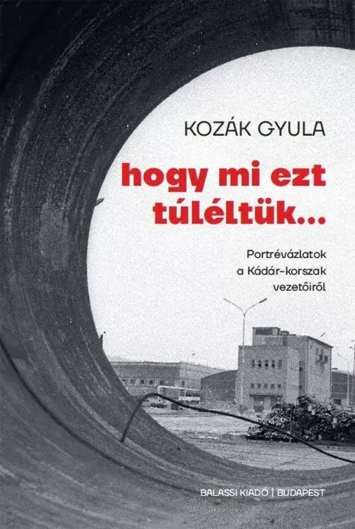 Hogy mi ezt túléltük - Portrévázlatok a Kádár-korszak vezetőiről - Kozák Gyula Gyors kiszállítás