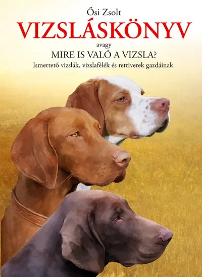 Vizsláskönyv - Avagy Mire is való a vizsla? Ismertető vizslák, vizslafélék és retriverek gazdáinak Szuper akció