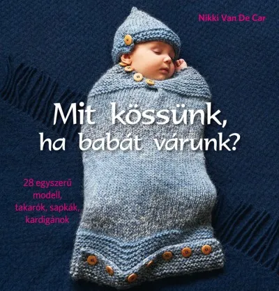 Mit kössünk, ha babát várunk? - 28 egyszerű modell, takarók, sapkák, kardigánok Kedvezményes ár