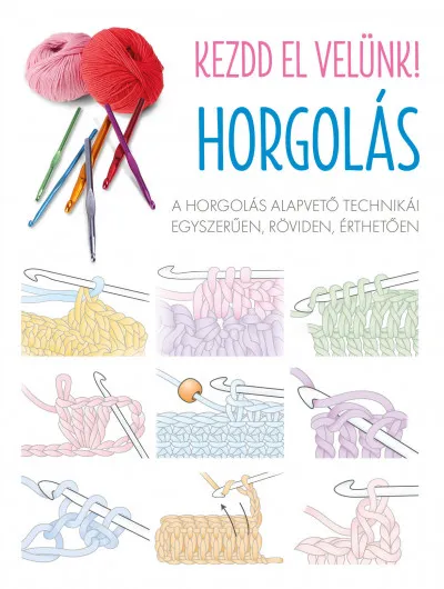 Kezdd el velünk! HORGOLÁS - A horgolás alapvető technikái egyszerűen, röviden, érthetően Rendeld meg most