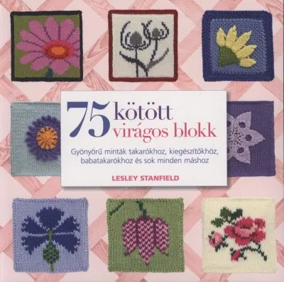 75 kötött virágos blokk - Gyönyörű minták takarókhoz, kiegészítőkhöz, babatakarókhoz és sok minden máshoz Akciós ár