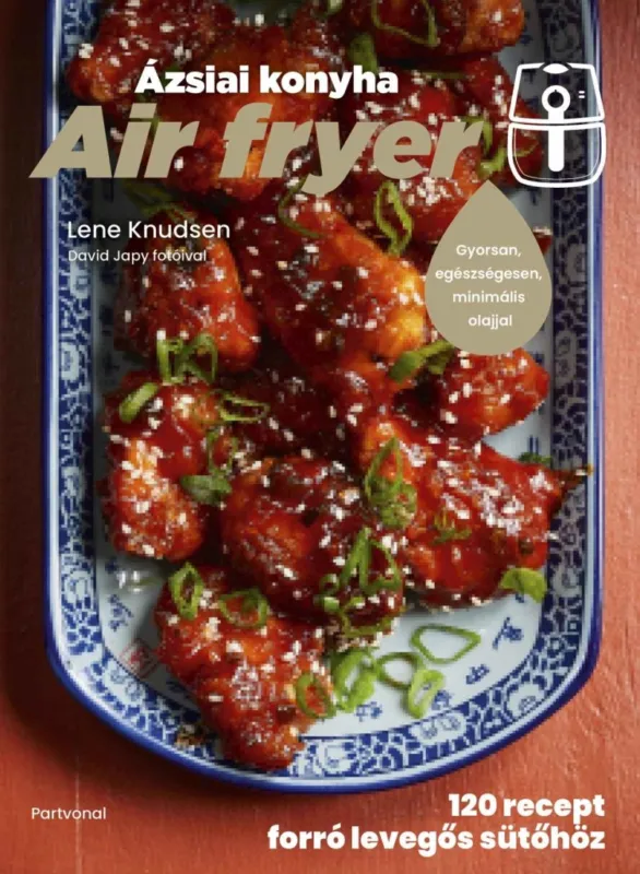 AIR FRYER - ÁZSIAI KONYHA - 120 RECEPT FORRÓ LEVEGŐS SÜTŐHÖZ Azonnal elérhető