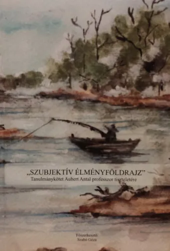 "Szubjektív élményföldrajz" - Tanulmánykötet aubert Antel professzor tiszteletére Rendeld meg most
