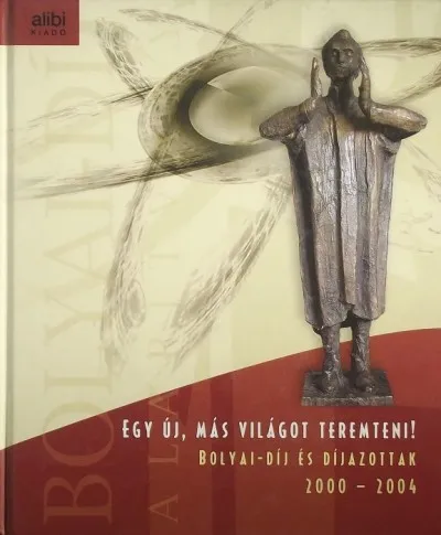 Legjobb ár Egy új, más világot teremteni! - Bolyai-díj és díjazottak 2000-2004