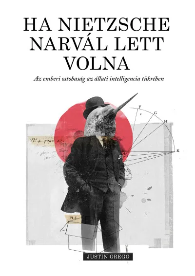 Újdonság Ha Nietzsche narvál lett volna - Az emberi ostobaság az állati intelligencia tükrében