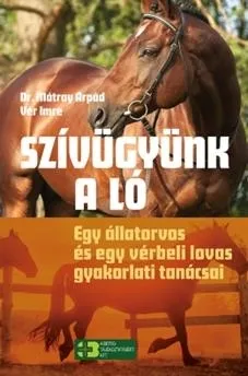 SZÍVÜGYÜNK A LÓ - EGY ÁLLATORVOS ÉS EGY VÉRBELI LOVAS GYAKORLATI TANÁCSAI Exkluzív ajánlat