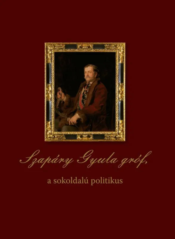 Utolsó esély SZAPÁRY GYULA GRÓF, A SOKOLDALÚ POLITIKUS