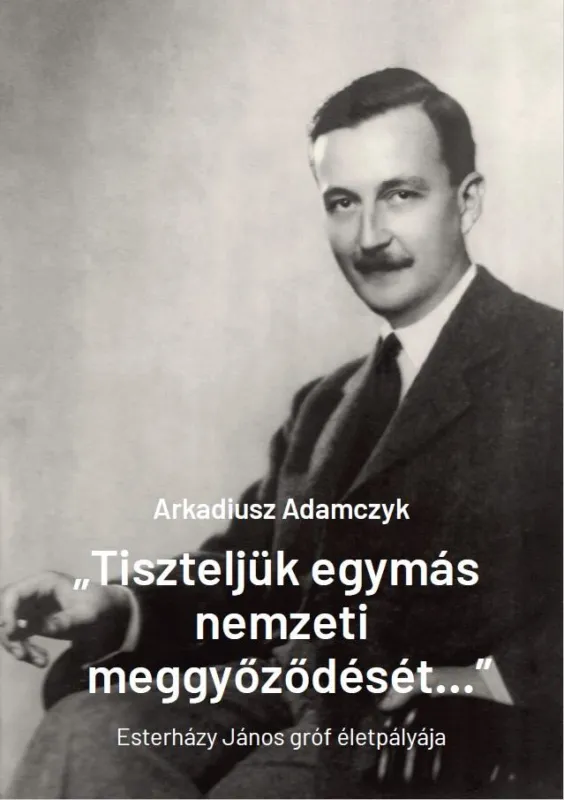 TISZTELJÜK EGYMÁS NEMZETI MEGGYŐZŐDÉSÉT... - ESTERHÁZY JÁNOS ÉLETPÁLYÁJA Kedvezmény