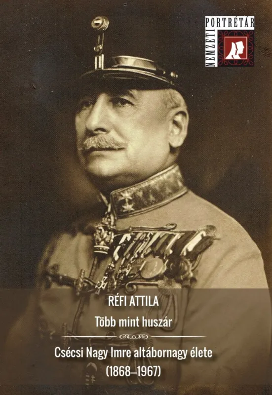 Utolsó esély TÖBB MINT HUSZÁR - CSÉCSI NAGY IMRE ALTÁBORNAGY ÉLETE (1868-1967)