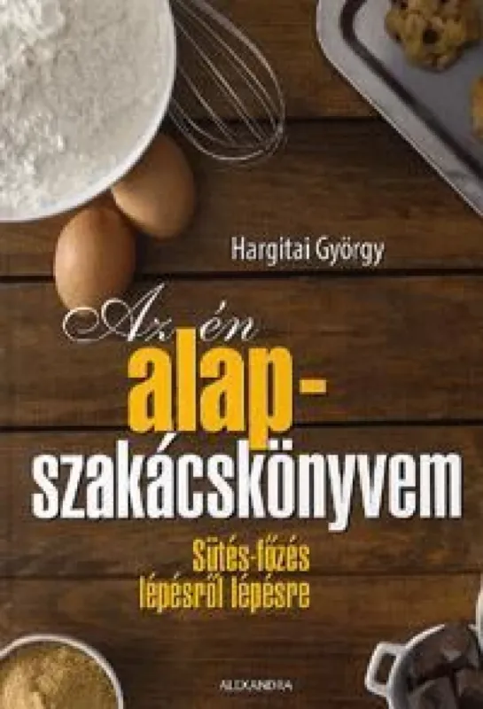 Olcsóbb Az én alapszakácskönyvem - Sütés-főzés lépésről lépésre