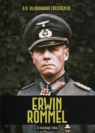 Erwin Rommel - A sivatagi róka - A II. világháború főszereplői Csak ma