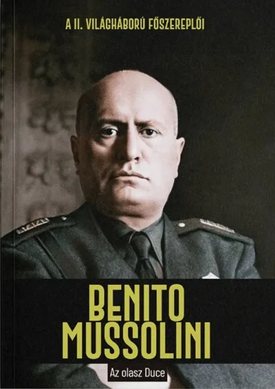 Benito Mussolini - Az olasz Duce - A II. világháború főszereplői Csak ma