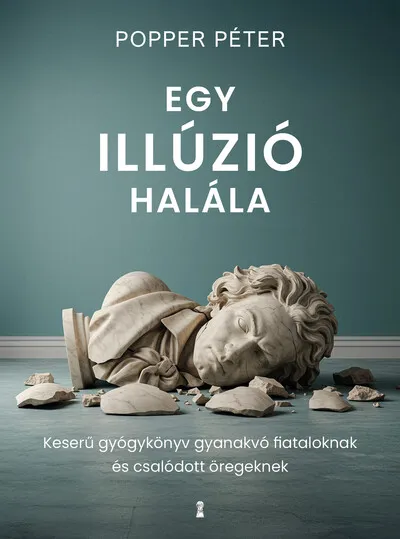 Egy illúzió halála - Keserű gyógykönyv gyanakvó fiataloknak és csalódott öregeknek (új kiadás) Szuper akció