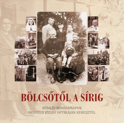 Ne maradj le Bölcsőtől a sírig - Kömlői mindennapok Neufeld József optikáján keresztül