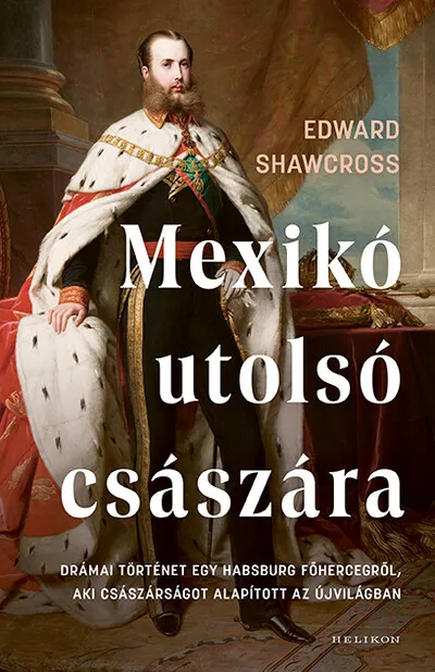 Ne maradj le Mexikó utolsó császára - Drámai történet egy Habsburg főhercegről, aki császárságot alapított az Újvilágban