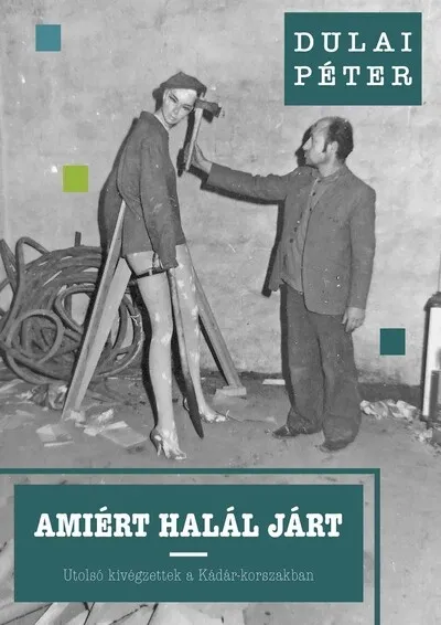 Utolsó esély Amiért halál járt - Utolsó kivégzettek a Kádár-korszakban