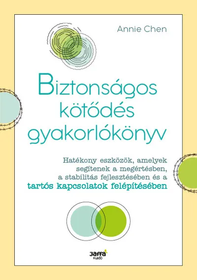 Biztonságos kötődés gyakorlókönyv - Hatékony eszközök, amelyek segítenek a megértésben, a stabilitás fejlesztésében és a tartós Ne maradj le