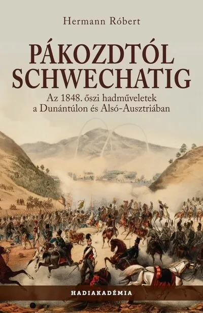 Pákozdtól Schwechatig - Az 1848. őszi hadműveletek a Dunántúlon és Alsó-Ausztriában - Hadiakadémia Exkluzív ajánlat