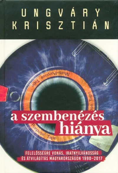 A szembenézés hiánya /Felelőségre vonás, iratnyilvánosság és átvilágítás Magyarországon 1990-2017. Vedd meg online